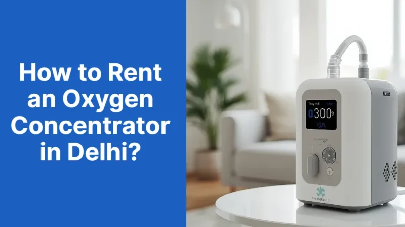 How to Rent an Oxygen Concentrator in Delhi? A Quick Guide!